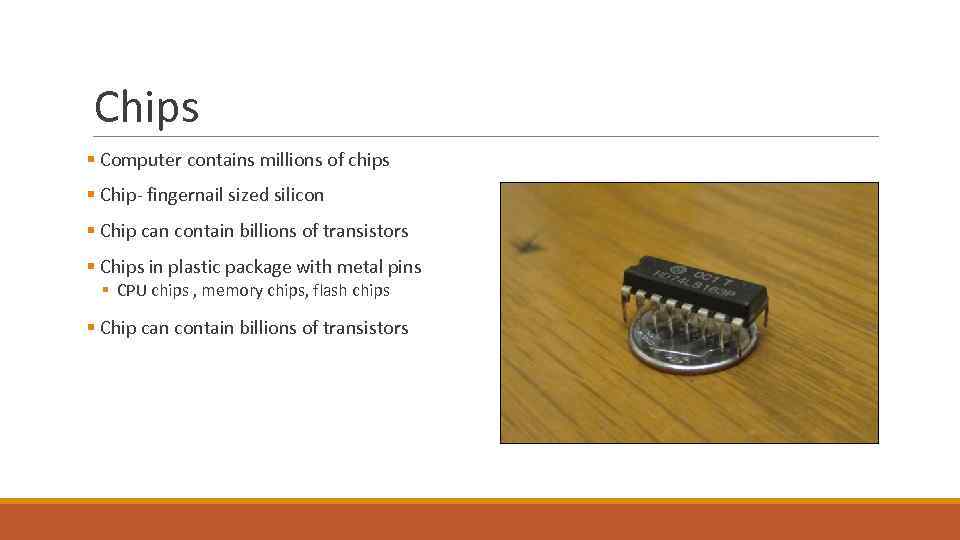 Chips § Computer contains millions of chips § Chip- fingernail sized silicon § Chip