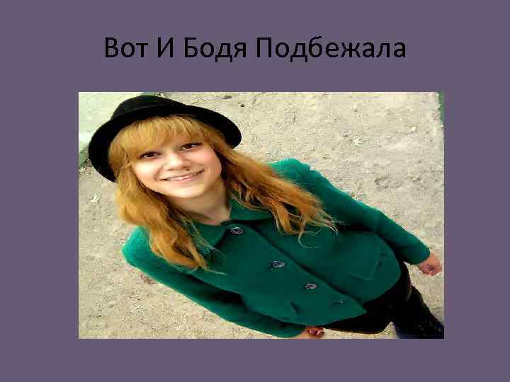 Вот И Бодя Подбежала 