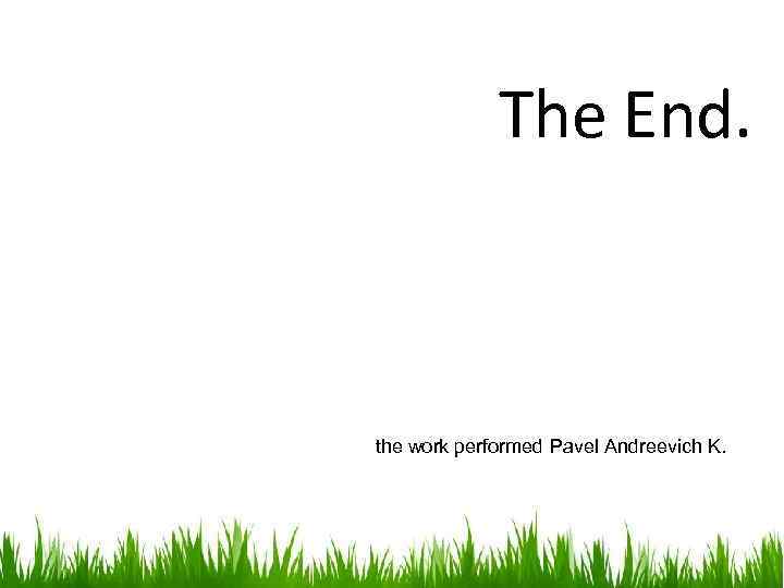 The End. the work performed Pavel Andreevich K. 