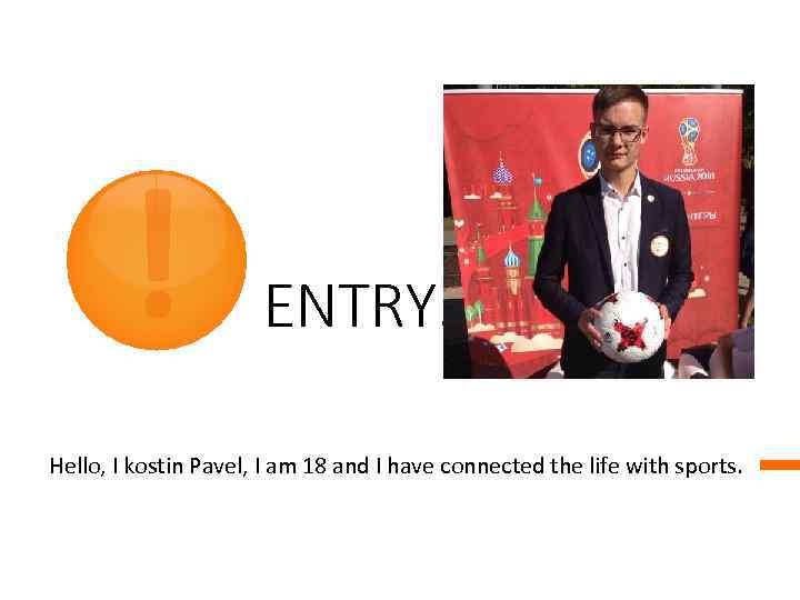 ! ENTRY. Hello, I kostin Pavel, I am 18 and I have connected the