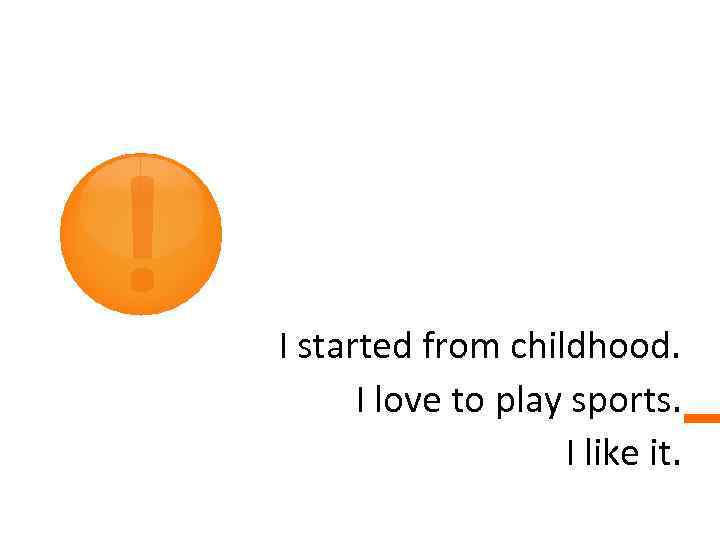 ! I started from childhood. I love to play sports. I like it. 