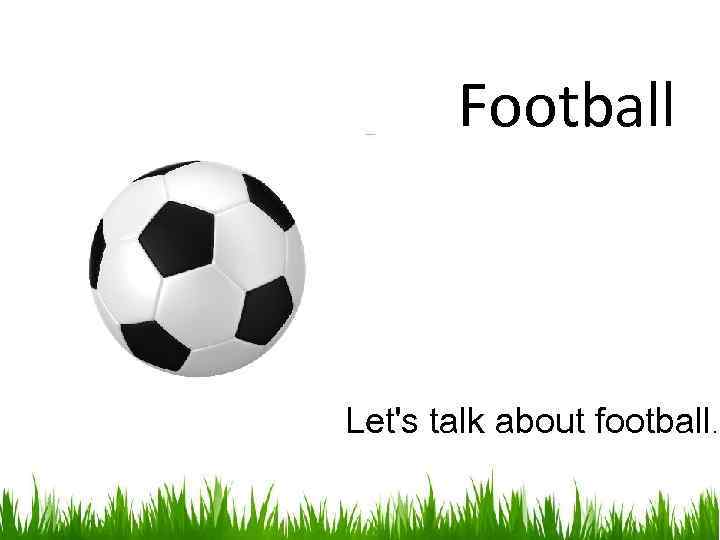 Football Let's talk about football. 