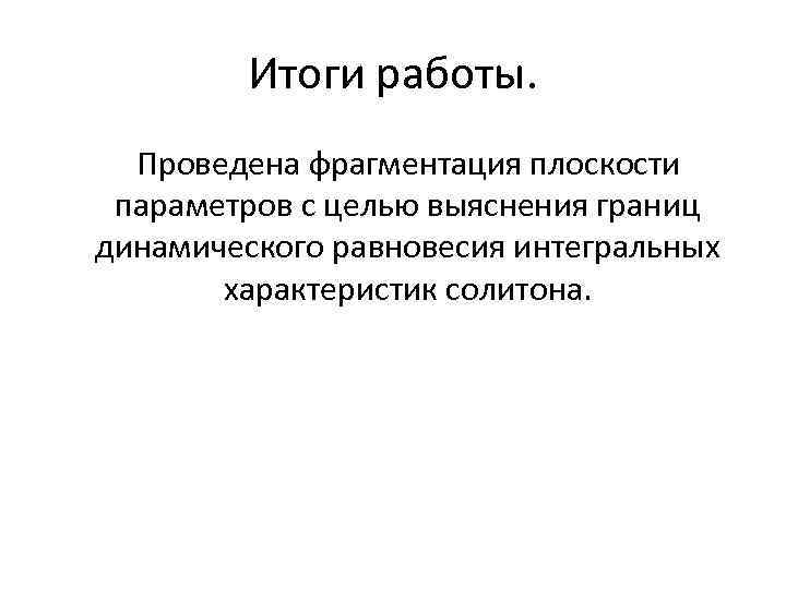 Итоги работы. Проведена фрагментация плоскости параметров с целью выяснения границ динамического равновесия интегральных характеристик