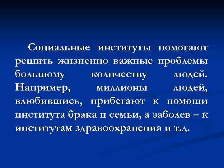 Социальные институты помогают решить жизненно важные проблемы большому количеству людей. Например, миллионы людей, влюбившись,