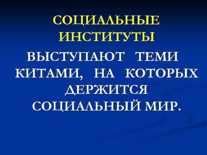 СОЦИАЛЬНЫЕ ИНСТИТУТЫ ВЫСТУПАЮТ ТЕМИ КИТАМИ, НА КОТОРЫХ ДЕРЖИТСЯ СОЦИАЛЬНЫЙ МИР. 