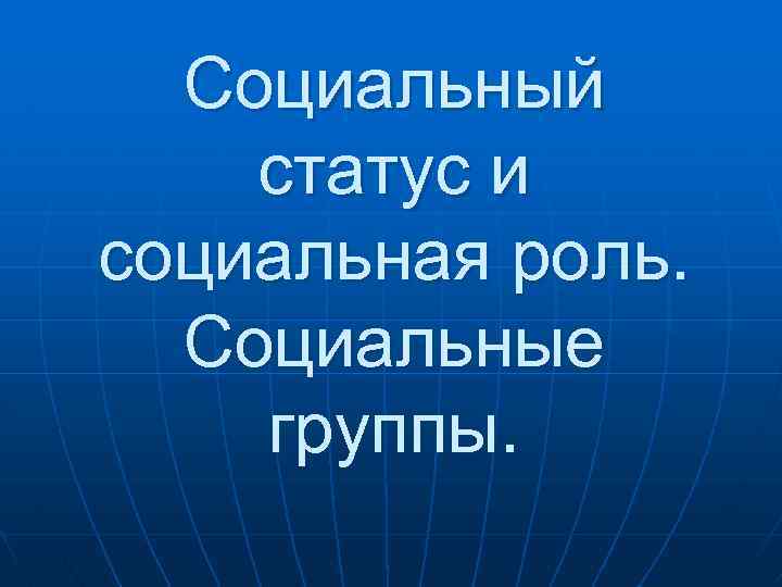 Социальный статус и социальная роль. Социальные группы. 