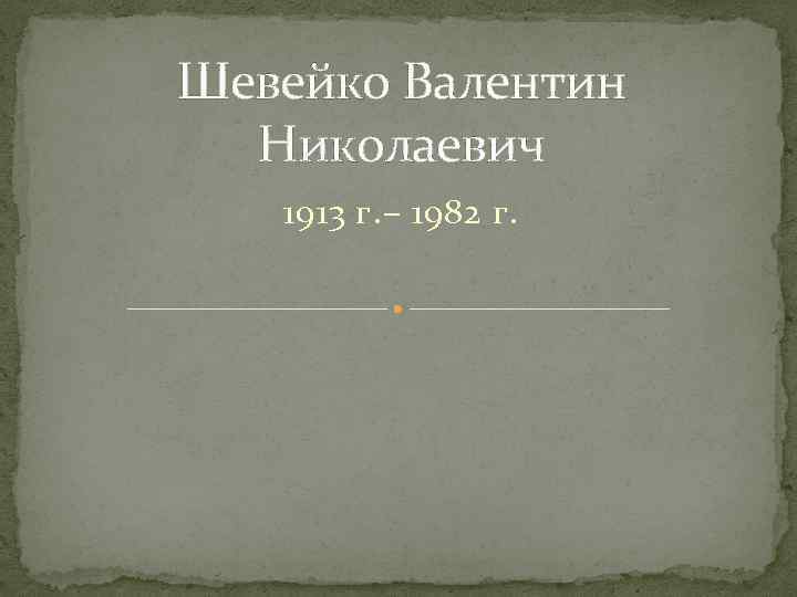 Шевейко Валентин Николаевич 1913 г. – 1982 г. 