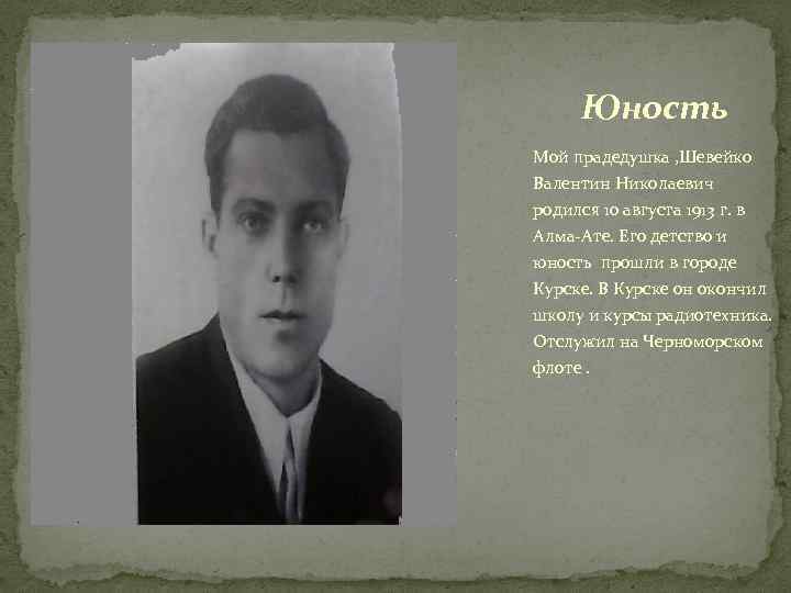 Юность Мой прадедушка , Шевейко Валентин Николаевич родился 10 августа 1913 г. в Алма-Ате.
