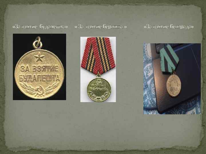  «За взятие Будапешта» « За взятие Берлина » «За взятие Белграда» 