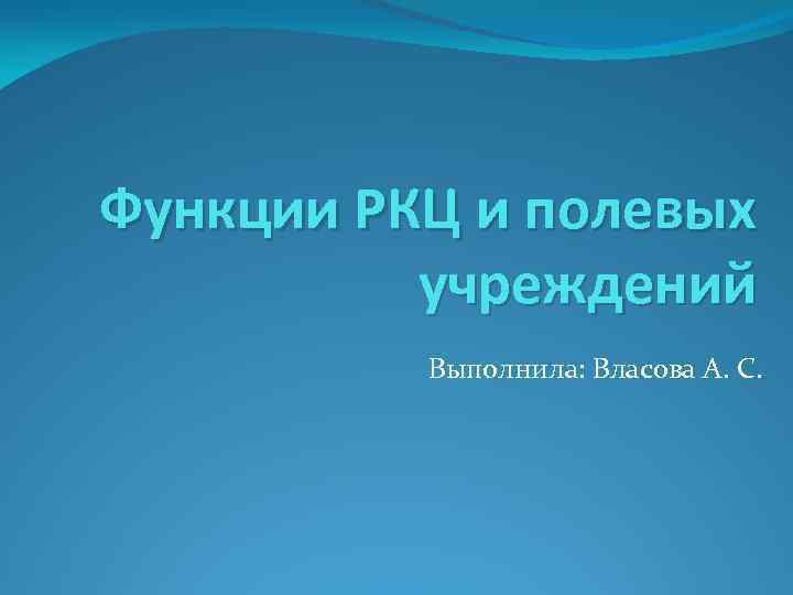 Функции РКЦ и полевых учреждений Выполнила: Власова А. С. 