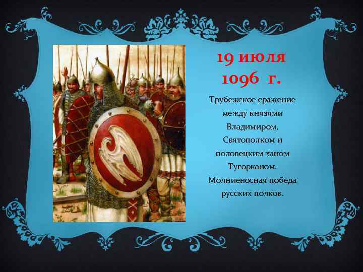 19 июля 1096 г. Трубежское сражение между князями Владимиром, Святополком и половецким ханом Тугорканом.