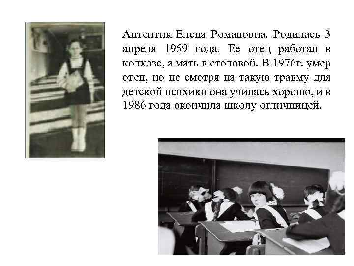 Антентик Елена Романовна. Родилась 3 апреля 1969 года. Ее отец работал в колхозе, а