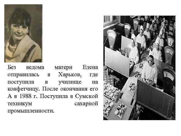 Без ведома матери Елена отправилась в Харьков, где поступила в училище на конфетчицу. После