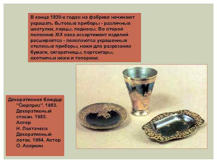 В конце 1830 -х годов на фабрике начинают украшать бытовые приборы - различные шкатулки,