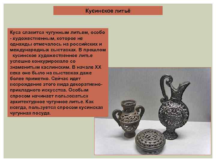 Кусинское литьё Куса славится чугунным литьем, особо - художественным, которое не однажды отмечалось на