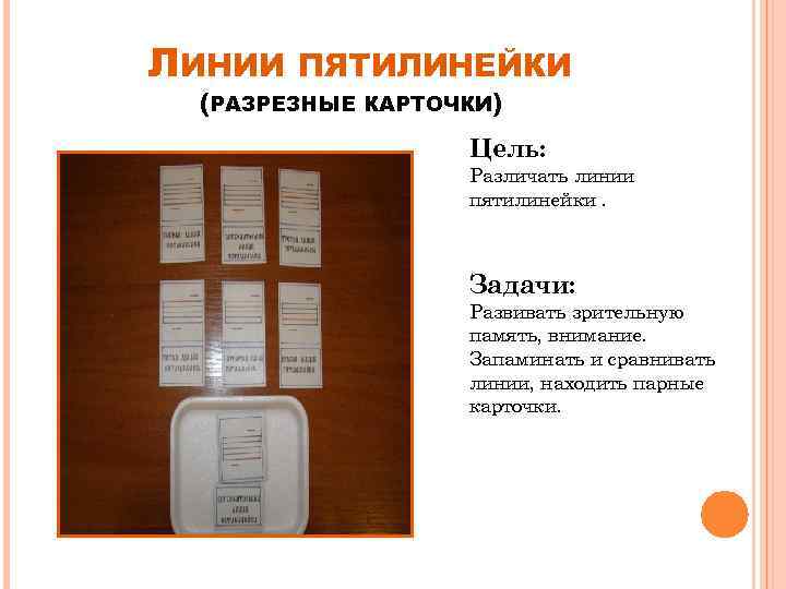 ЛИНИИ ПЯТИЛИНЕЙКИ (РАЗРЕЗНЫЕ КАРТОЧКИ) Цель: Различать линии пятилинейки. Задачи: Развивать зрительную память, внимание. Запаминать