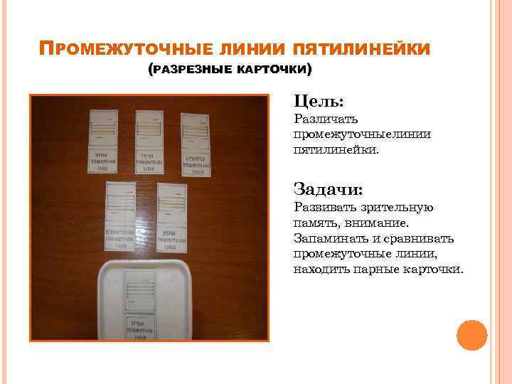 ПРОМЕЖУТОЧНЫЕ ЛИНИИ ПЯТИЛИНЕЙКИ (РАЗРЕЗНЫЕ КАРТОЧКИ) Цель: Различать промежуточныелинии пятилинейки. Задачи: Развивать зрительную память, внимание.