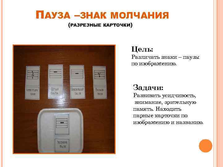 ПАУЗА –ЗНАК (РАЗРЕЗНЫЕ МОЛЧАНИЯ КАРТОЧКИ) Цель: Различать знаки – паузы по изображению. Задачи: Развивать