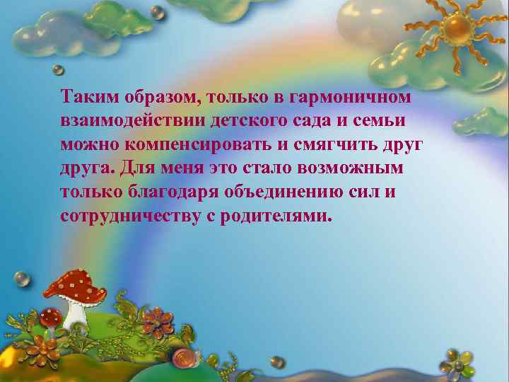 Таким образом, только в гармоничном взаимодействии детского сада и семьи можно компенсировать и смягчить