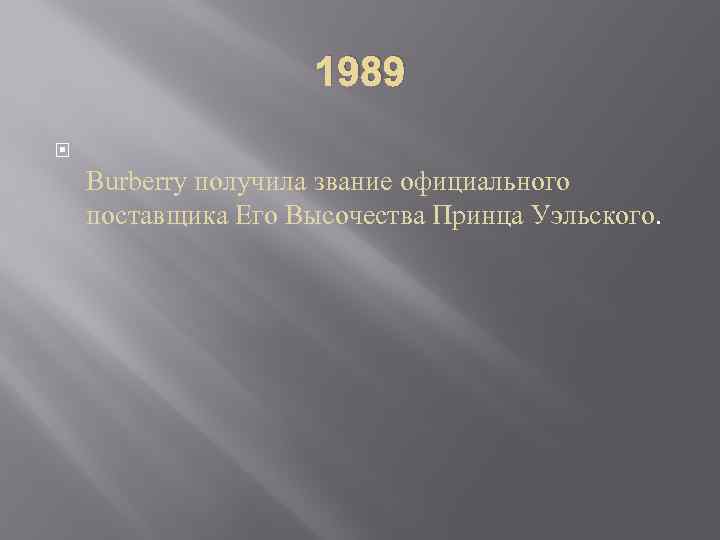 1989 Burberry получила звание официального поставщика Его Высочества Принца Уэльского. 