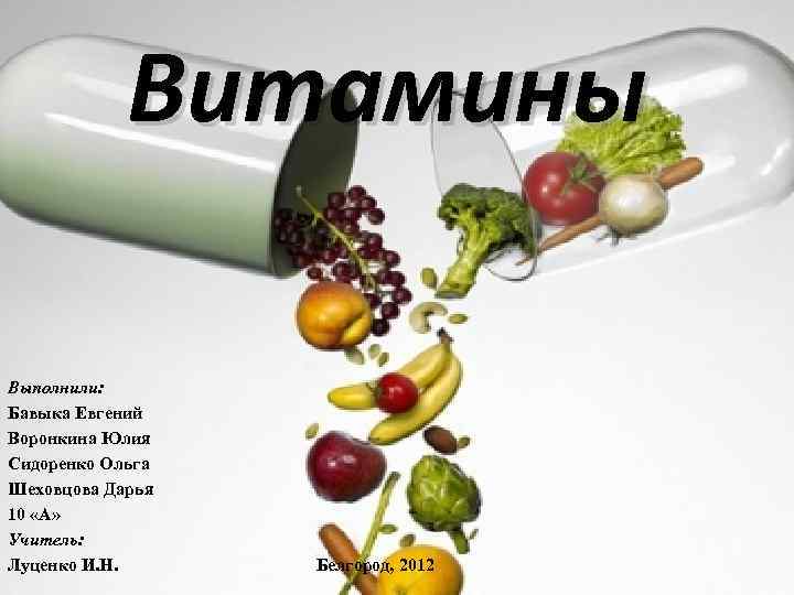 Витамины Выполнили: Бавыка Евгений Воронкина Юлия Сидоренко Ольга Шеховцова Дарья 10 «А» Учитель: Луценко