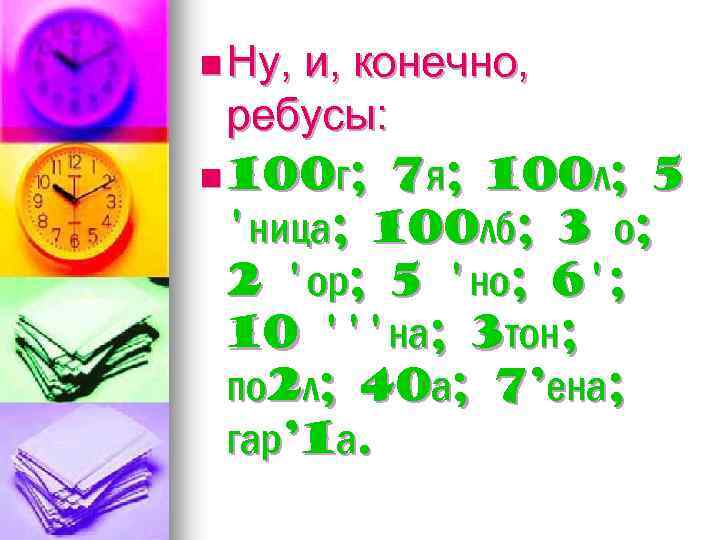 n Ну, и, конечно, ребусы: n 100 г; 7 я; 100 л; 5 'ница;