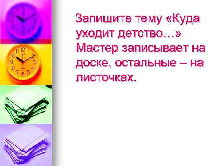 Запишите тему «Куда уходит детство…» Мастер записывает на доске, остальные – на листочках. 