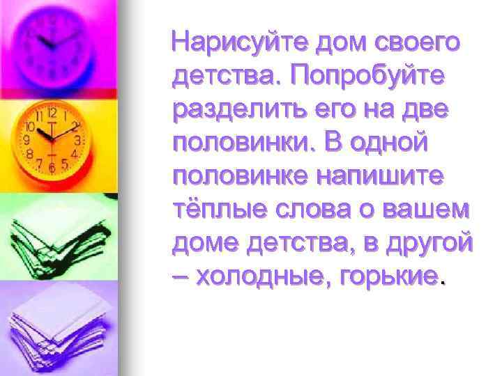 Нарисуйте дом своего детства. Попробуйте разделить его на две половинки. В одной половинке напишите