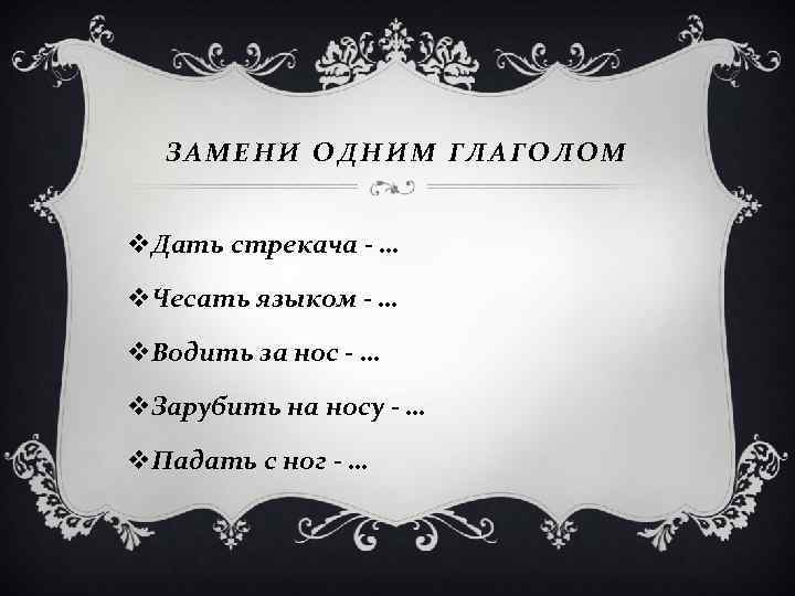 ЗАМЕНИ ОДНИМ ГЛАГОЛОМ v. Дать стрекача - … v. Чесать языком - … v.