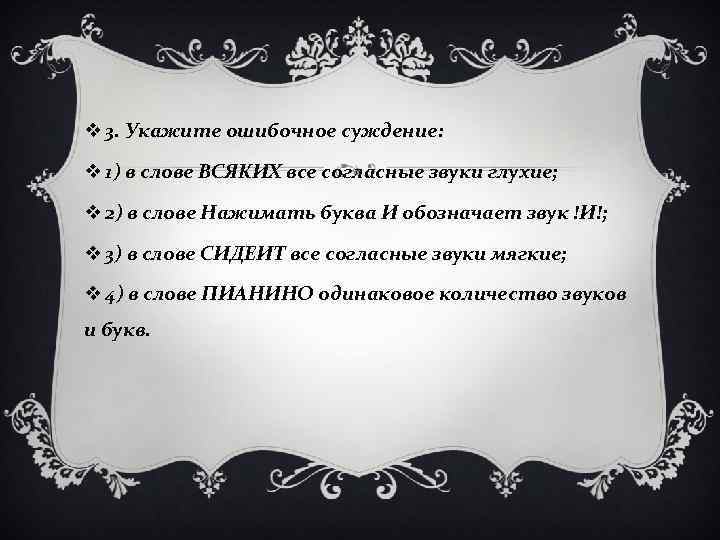 v 3. Укажите ошибочное суждение: v 1) в слове ВСЯКИХ все согласные звуки глухие;