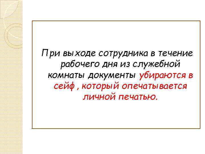 При выходе сотрудника в течение рабочего дня из служебной комнаты документы убираются в сейф,