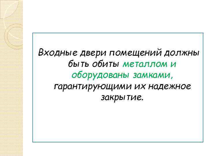 Входные двери помещений должны быть обиты металлом и оборудованы замками, гарантирующими их надежное закрытие.