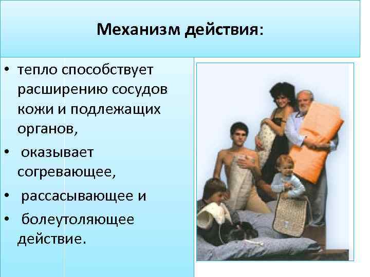 Механизм действия: • тeплo способствует расширению сосудов кожи и подлежащих органов, • оказывает согревающее,