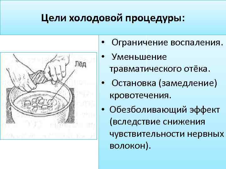 Цели холодовой процедуры: • Ограничение воспаления. • Уменьшение травматического отёка. • Остановка (замедление) кровотечения.