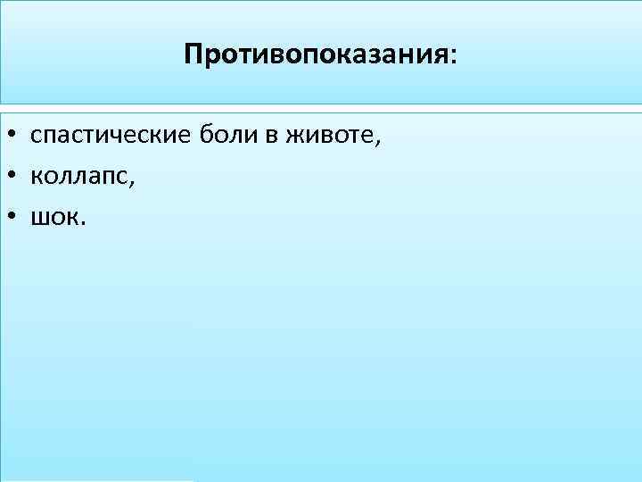 Противопоказания: • спастические боли в животе, • коллапс, • шок. 