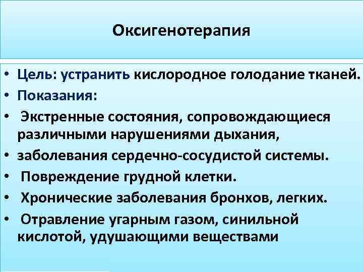 Оксигенотерапия • Цель: устранить кислородное голодание тканей. • Показания: • Экстренные состояния, сопровождающиеся различными