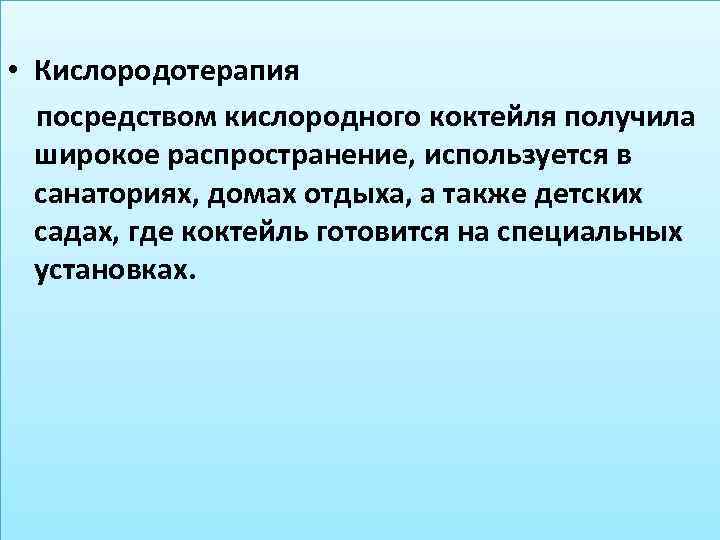  • Кислородотерапия посредством кислородного коктейля получила широкое распространение, используется в санаториях, домах отдыха,