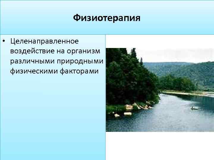 Физиотерапия • Целенаправленное воздействие на организм различными природными физическими факторами 