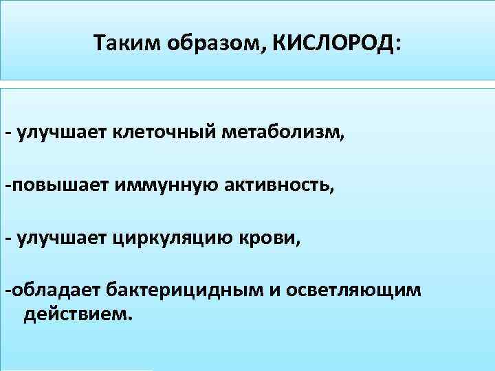 Таким образом, КИСЛОРОД: - улучшает клеточный метаболизм, -повышает иммунную активность, - улучшает циркуляцию крови,