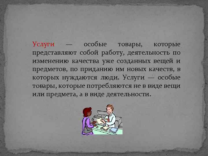 Услуги — особые товары, которые представляют собой работу, деятельность по изменению качества уже созданных