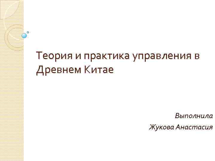 Теория и практика управления в Древнем Китае Выполнила Жукова Анастасия 