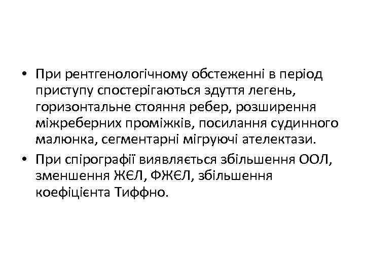  • При рентгенологічному обстеженні в період приступу спостерігаються здуття легень, горизонтальне стояння ребер,