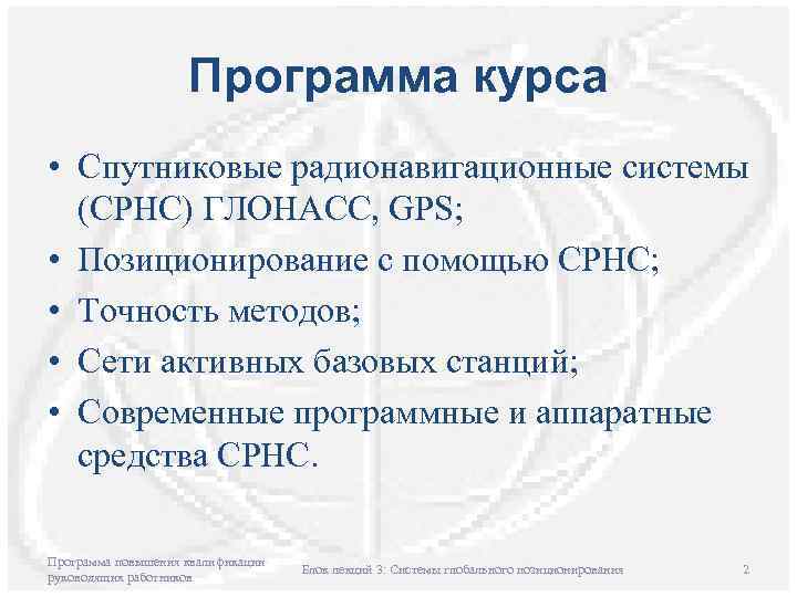 Программа курса • Спутниковые радионавигационные системы (СРНС) ГЛОНАСС, GPS; • Позиционирование с помощью СРНС;