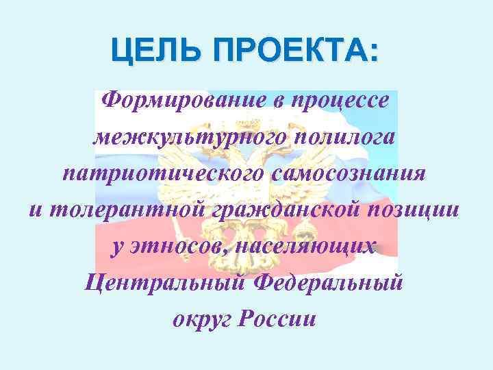 ЦЕЛЬ ПРОЕКТА: Формирование в процессе межкультурного полилога патриотического самосознания и толерантной гражданской позиции у