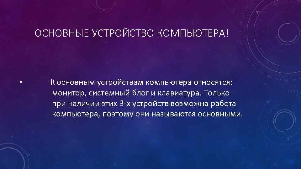 ОСНОВНЫЕ УСТРОЙСТВО КОМПЬЮТЕРА! • К основным устройствам компьютера относятся: монитор, системный блог и клавиатура.