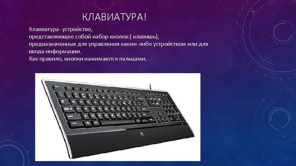 КЛАВИАТУРА! Клавиатура- устройство, представляющее собой набор кнопок ( клавишь), предназначенных для управления каким-либо устройством