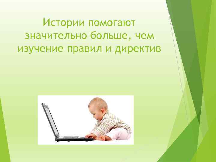 Истории помогают значительно больше, чем изучение правил и директив 