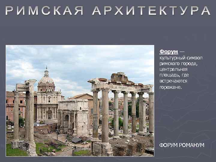 Форум — культурный символ римского города, центральная площадь, где встречаются горожане. ФОРУМ РОМАНУМ 