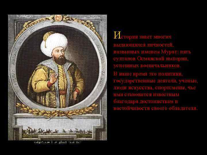 История знает многих выдающихся личностей, названных именем Мурат: пять султанов Османской империи, успешных военачальников.