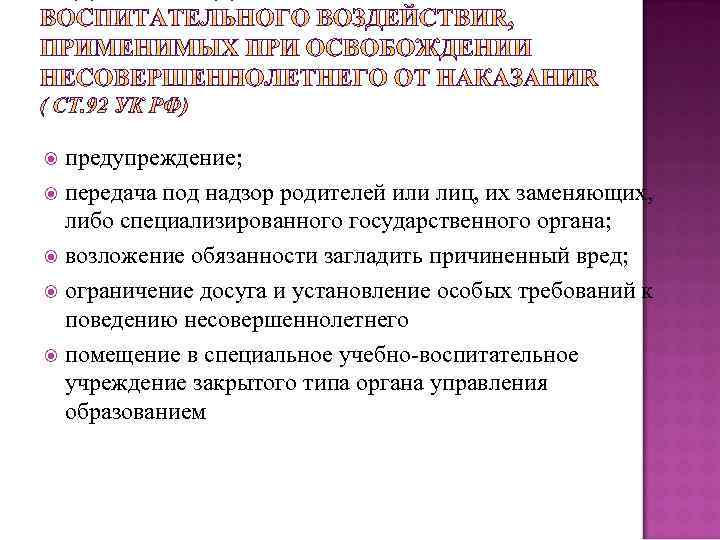 предупреждение; передача под надзор родителей или лиц, их заменяющих, либо специализированного государственного органа; возложение